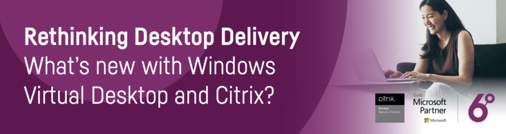 Rethinking Desktop Delivery – What’s new with Windows Virtual Desktop and Citrix?